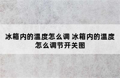 冰箱内的温度怎么调 冰箱内的温度怎么调节开关图